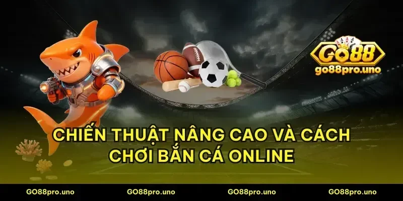 Chiến thuật nâng cao và cách chơi bắn cá online