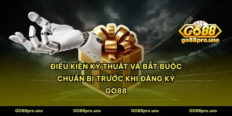 Điều kiện kỹ thuật và bắt buộc chuẩn bị trước khi đăng ký GO88