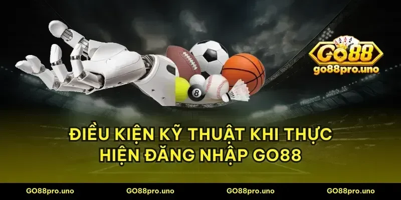 Điều kiện kỹ thuật khi thực hiện đăng nhập GO88