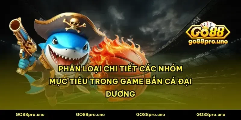 Phân loại chi tiết các nhóm mục tiêu trong game bắn cá đại dương