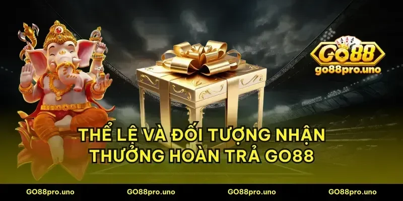 Thể lệ và đối tượng nhận thưởng hoàn trả GO88