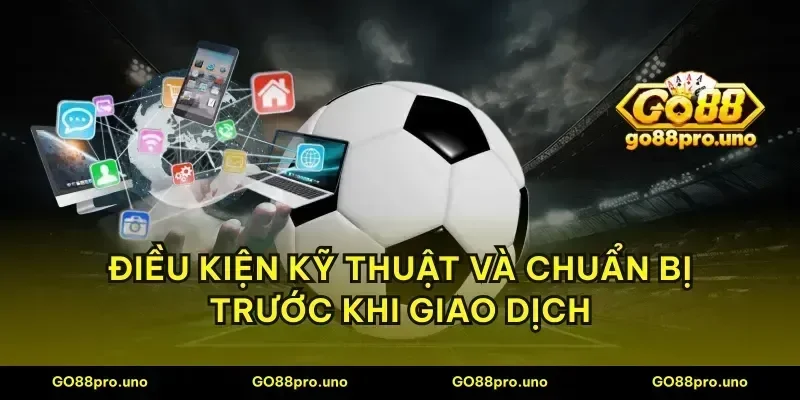 Điều kiện kỹ thuật và chuẩn bị trước khi giao dịch