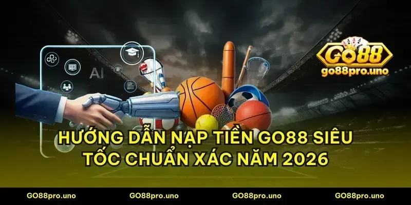 Hướng dẫn nạp tiền GO88 siêu tốc chuẩn xác năm 2026