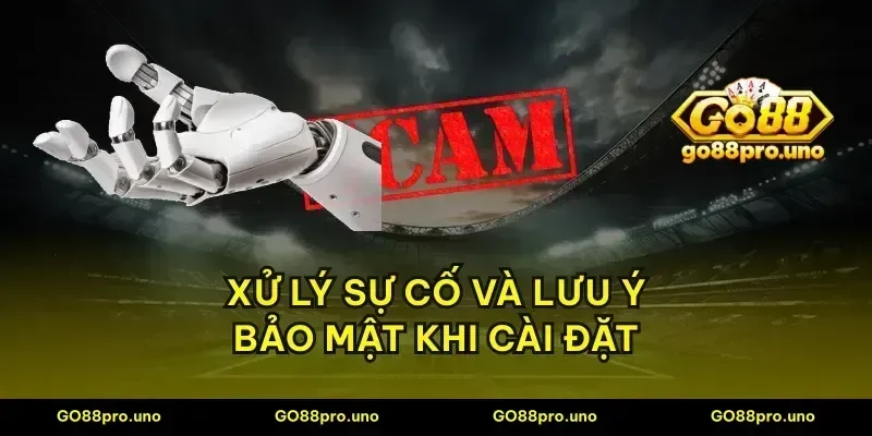 Xử lý sự cố và lưu ý bảo mật khi cài đặt