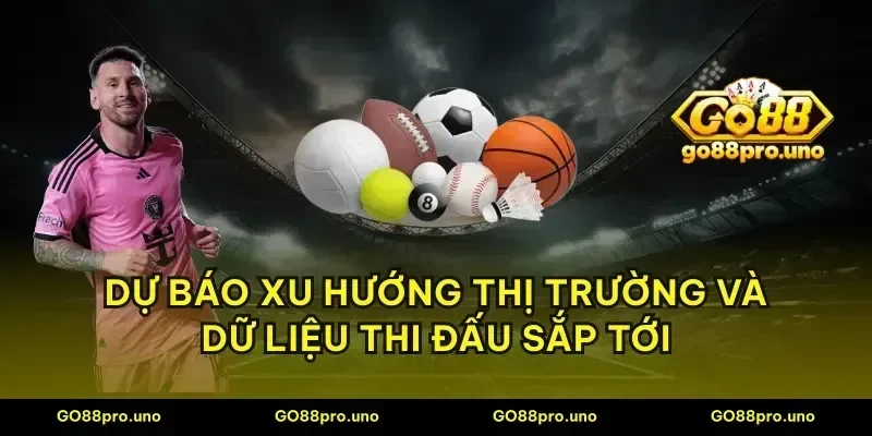 Dự báo xu hướng thị trường và dữ liệu thi đấu sắp tới